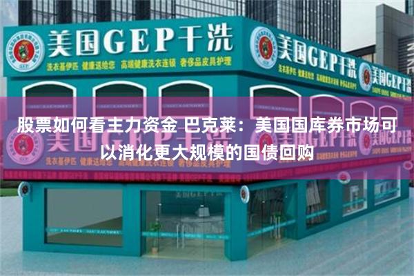 股票如何看主力资金 巴克莱:美国国库券市场可以消化更大规模的国债回购