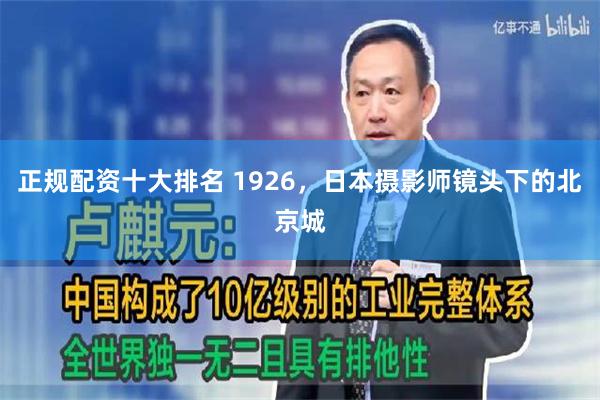 正规配资十大排名 1926，日本摄影师镜头下的北京城
