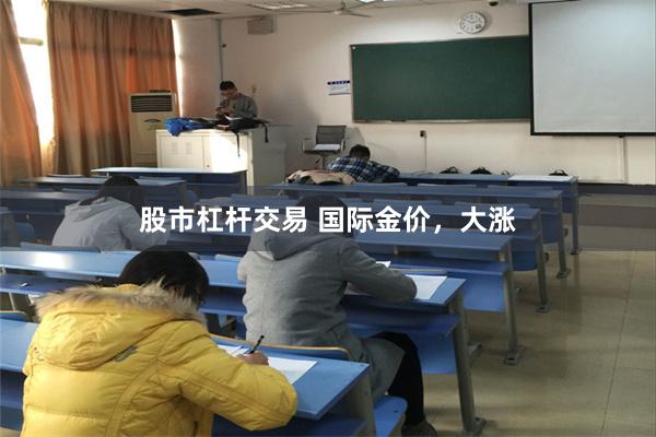 股市杠杆交易 国际金价，大涨