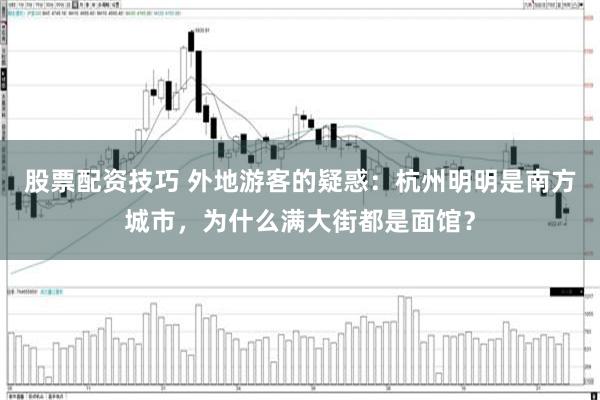 股票配资技巧 外地游客的疑惑:杭州明明是南方城市,为什么满大街都是面馆?