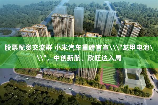 股票配资交流群 小米汽车重磅官宣\