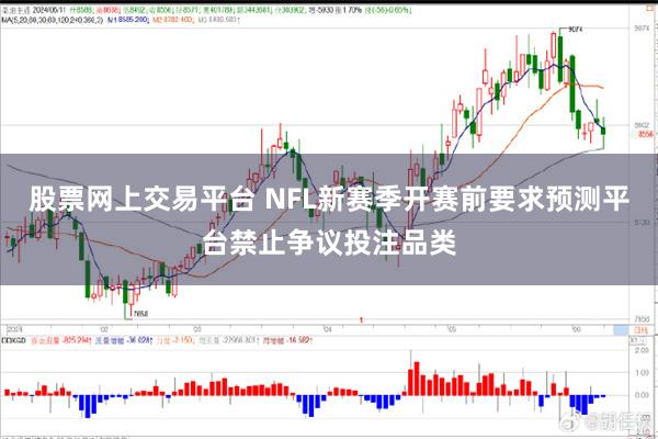 股票网上交易平台 NFL新赛季开赛前要求预测平台禁止争议投注品类