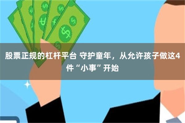股票正规的杠杆平台 守护童年，从允许孩子做这4件“小事”开始