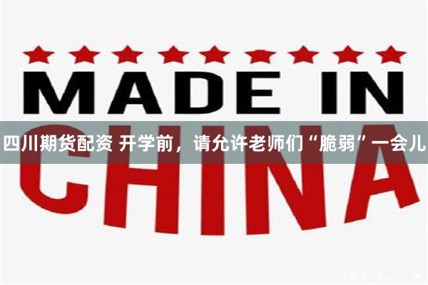 四川期货配资 开学前，请允许老师们“脆弱”一会儿