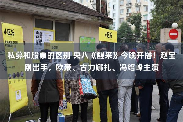 私募和股票的区别 央八《醒来》今晚开播！赵宝刚出手，欧豪、古力娜扎、冯绍峰主演