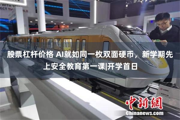 股票杠杆价格 AI就如同一枚双面硬币，新学期先上安全教育第一课|开学首日