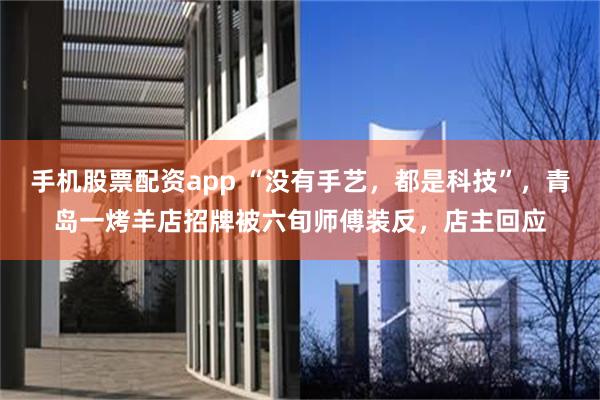 手机股票配资app “没有手艺，都是科技”，青岛一烤羊店招牌被六旬师傅装反，店主回应