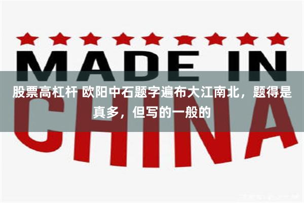 股票高杠杆 欧阳中石题字遍布大江南北，题得是真多，但写的一般的