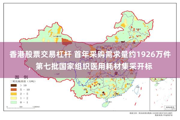 香港股票交易杠杆 首年采购需求量约1926万件,第七批国家组织医用耗材集采开标