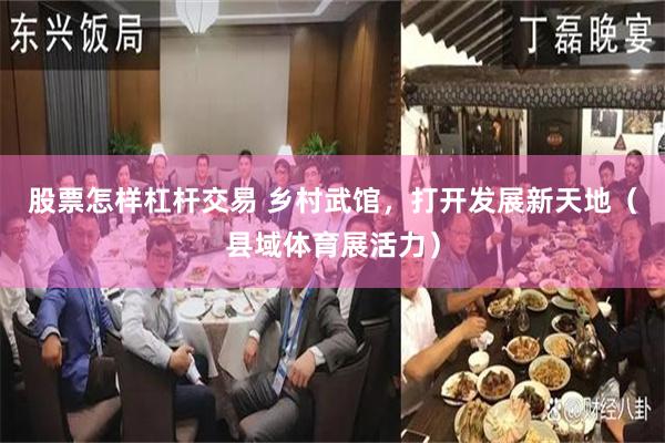 股票怎样杠杆交易 乡村武馆，打开发展新天地（县域体育展活力）