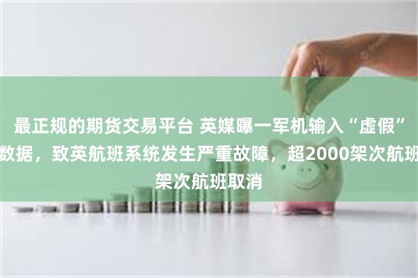 最正规的期货交易平台 英媒曝一军机输入“虚假”飞行数据，致英航班系统发生严重故障，超2000架次航班取消