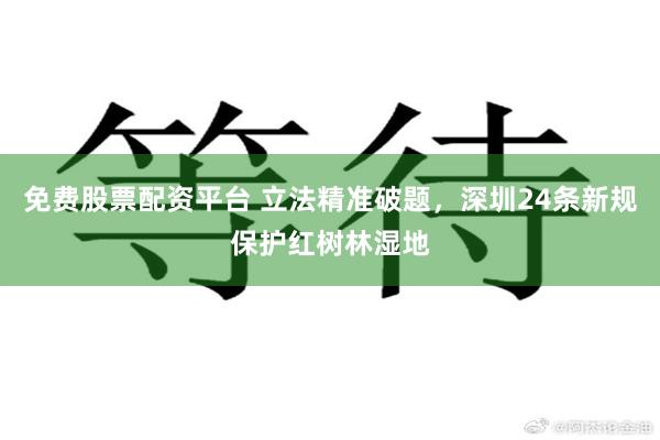 免费股票配资平台 立法精准破题，深圳24条新规保护红树林湿地
