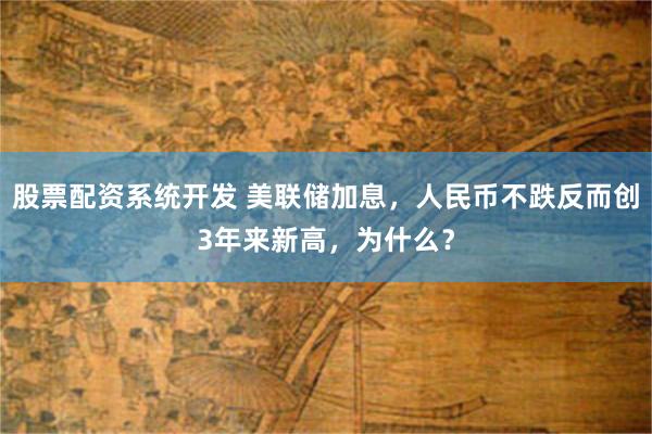 股票配资系统开发 美联储加息，人民币不跌反而创3年来新高，为什么？