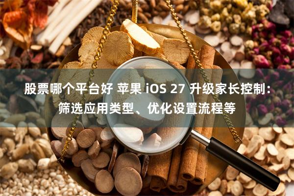 股票哪个平台好 苹果 iOS 27 升级家长控制：筛选应用类型、优化设置流程等