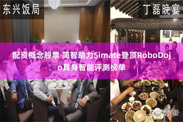 配资概念股票 简智助力Simate登顶RoboDojo具身智能评测榜单