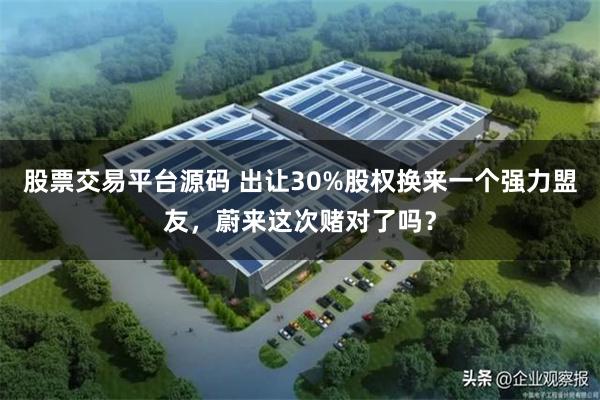 股票交易平台源码 出让30%股权换来一个强力盟友，蔚来这次赌对了吗？