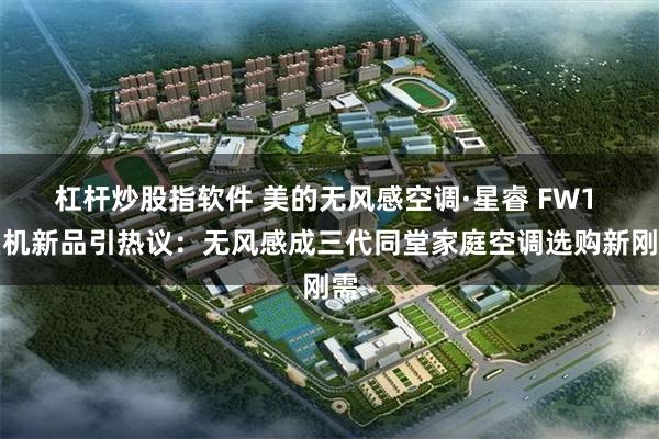 杠杆炒股指软件 美的无风感空调·星睿 FW1 柜机新品引热议：无风感成三代同堂家庭空调选购新刚需