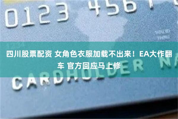 四川股票配资 女角色衣服加载不出来！EA大作翻车 官方回应马上修
