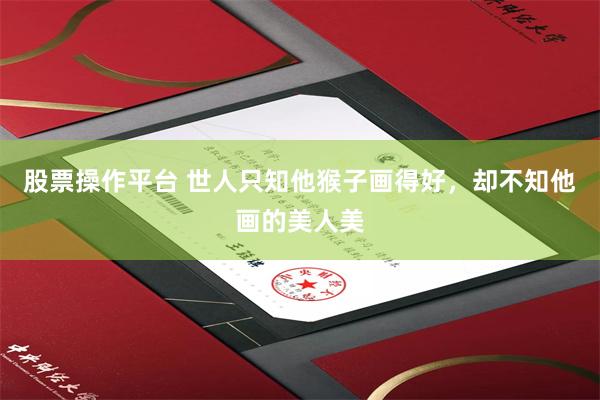 股票操作平台 世人只知他猴子画得好，却不知他画的美人美