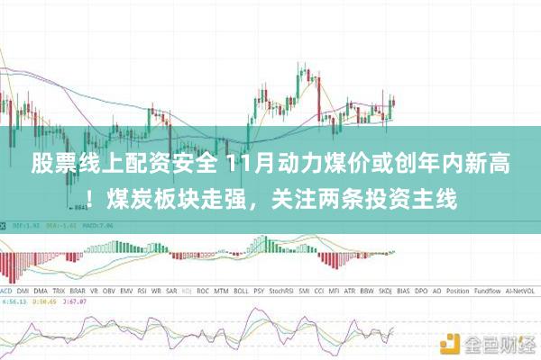 股票线上配资安全 11月动力煤价或创年内新高！煤炭板块走强，关注两条投资主线