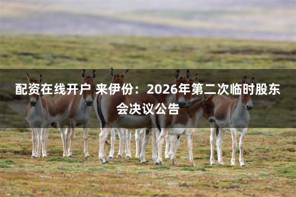 配资在线开户 来伊份：2026年第二次临时股东会决议公告