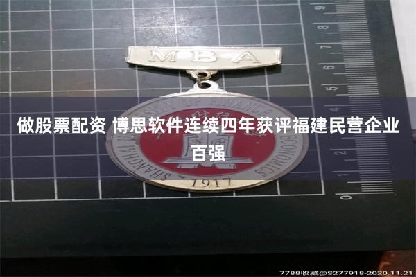 做股票配资 博思软件连续四年获评福建民营企业百强