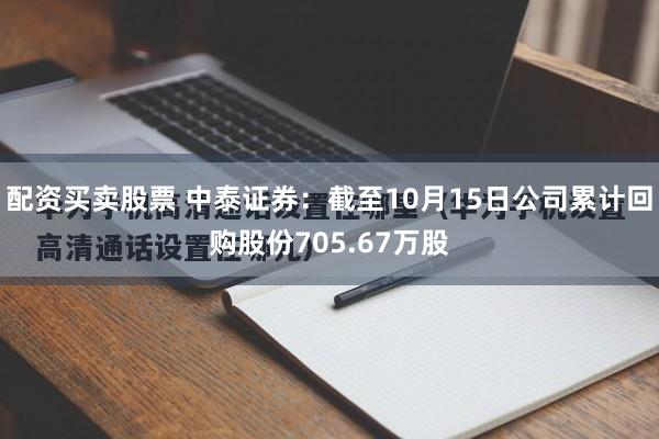 配资买卖股票 中泰证券:截至10月15日公司累计回购股份705.67万股