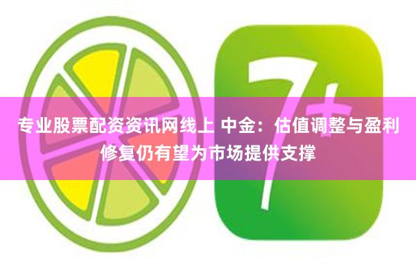 专业股票配资资讯网线上 中金：估值调整与盈利修复仍有望为市场提供支撑