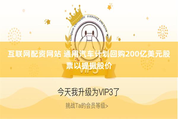 互联网配资网站 通用汽车计划回购200亿美元股票以提振股价