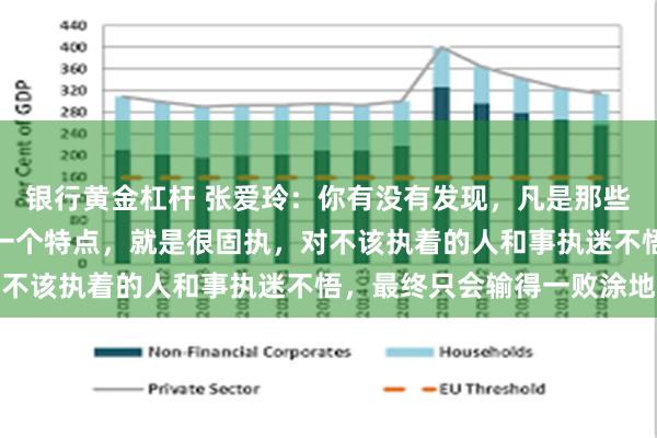 银行黄金杠杆 张爱玲:你有没有发现,凡是那些活得不如意的人,都有一个特点,就是很固执,对不该执着的人和事执迷不悟,最终只会输得一败涂地