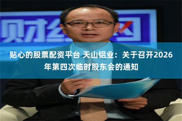 贴心的股票配资平台 天山铝业：关于召开2026年第四次临时股东会的通知