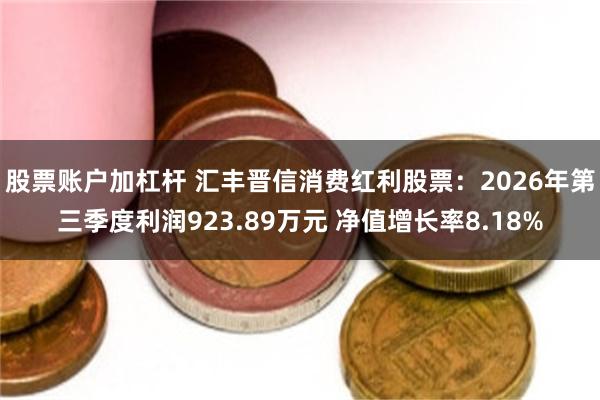 股票账户加杠杆 汇丰晋信消费红利股票:2026年第三季度利润923.89万元 净值增长率8.18%